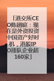 港交所CEO陈翊庭：现在是外资投资中国资产好时机，港股IPO排队企业超160家